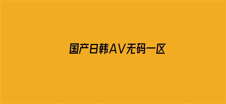 >国产日韩AⅤ无码一区二区三区横幅海报图