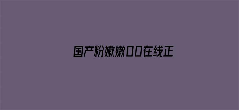 >国产粉嫩嫩00在线正在播放横幅海报图