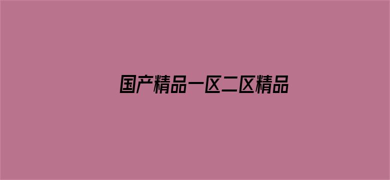 >国产精品一区二区精品视频导航横幅海报图