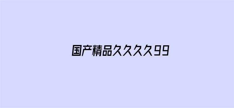 >国产精品久久久久9999吃药横幅海报图