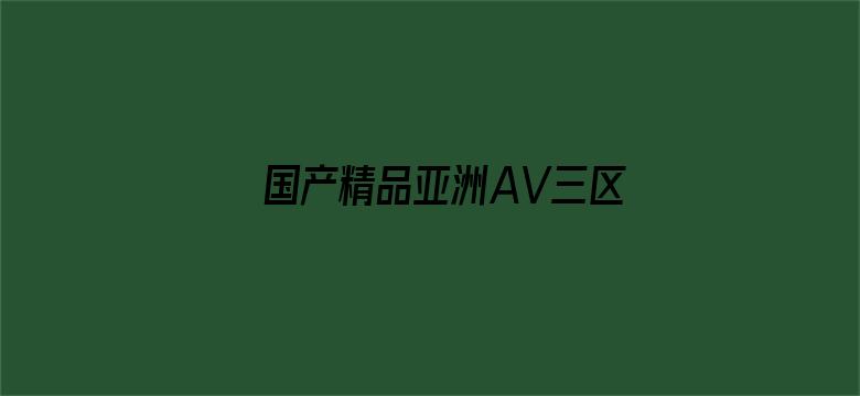 >国产精品亚洲AV三区国产伟业横幅海报图