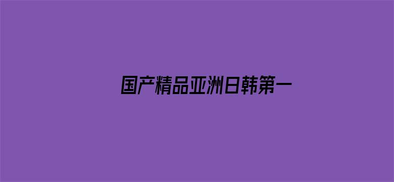 >国产精品亚洲日韩第一页在线横幅海报图