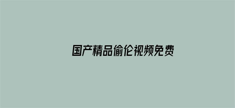 >国产精品偷伦视频免费观看了横幅海报图