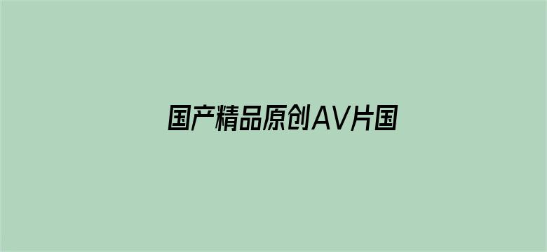 >国产精品原创AV片国产日韩横幅海报图