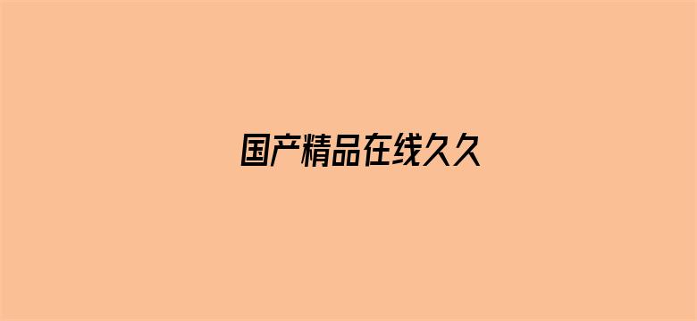 >国产精品在线久久横幅海报图