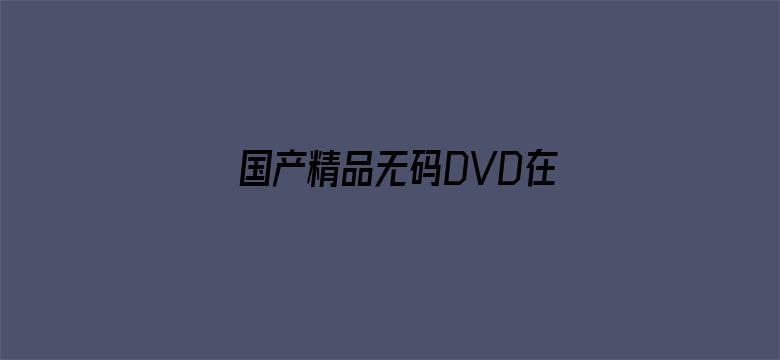 >国产精品无码DVD在线观看横幅海报图