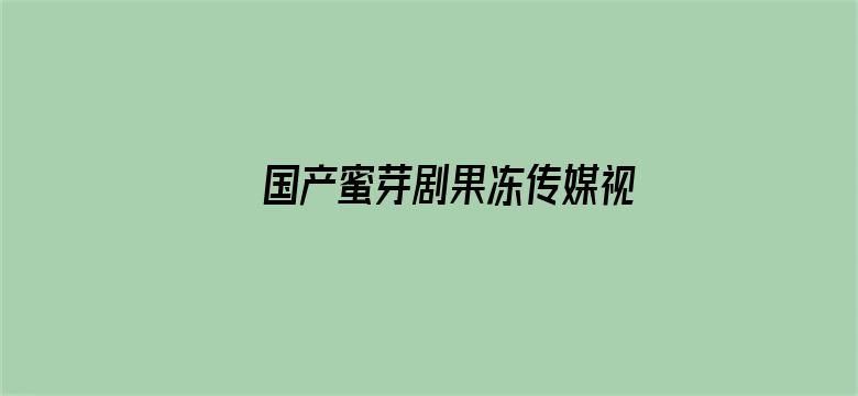 >国产蜜芽剧果冻传媒视频横幅海报图