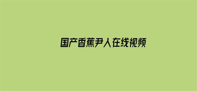 >国产香蕉尹人在线视频你懂的横幅海报图