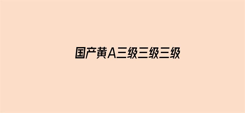 >国产黄A三级三级三级横幅海报图