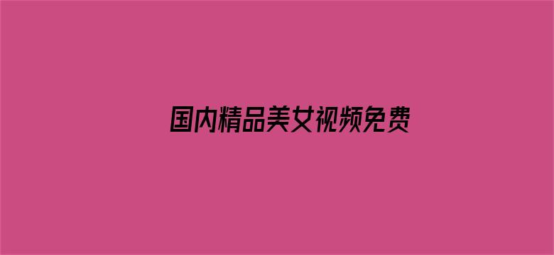 >国内精品美女视频免费直播横幅海报图