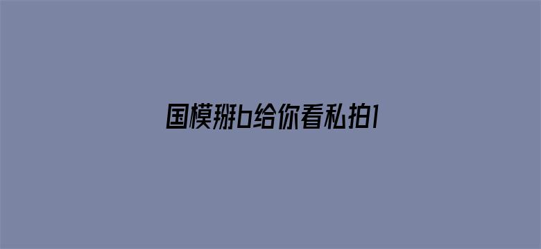 >国模掰b给你看私拍150p横幅海报图