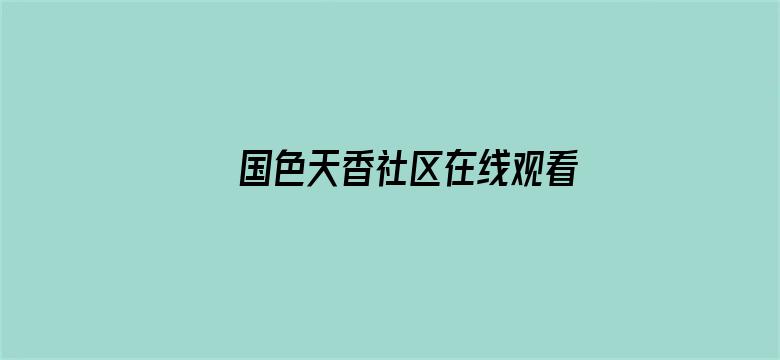 >国色天香社区在线观看免费观看横幅海报图