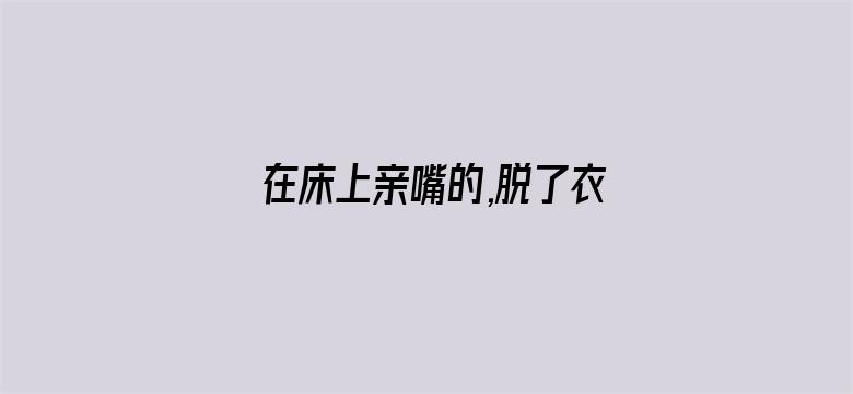 在床上亲嘴的,脱了衣服电影封面图