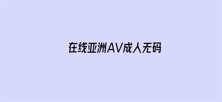 >在线亚洲AV成人无码中文横幅海报图