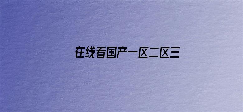 >在线看国产一区二区三区横幅海报图