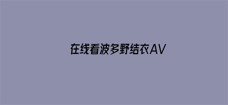 >在线看波多野结衣AV横幅海报图