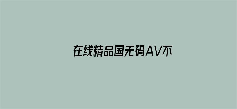 >在线精品国无码AV不卡顿横幅海报图