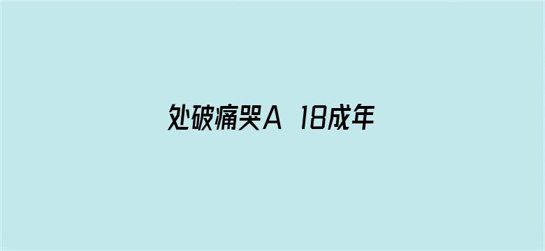 >处破痛哭A√18成年片免费横幅海报图