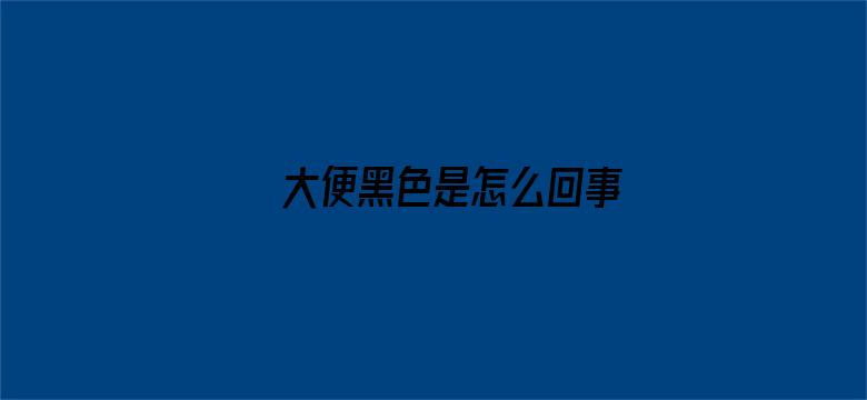 >大便黑色是怎么回事横幅海报图