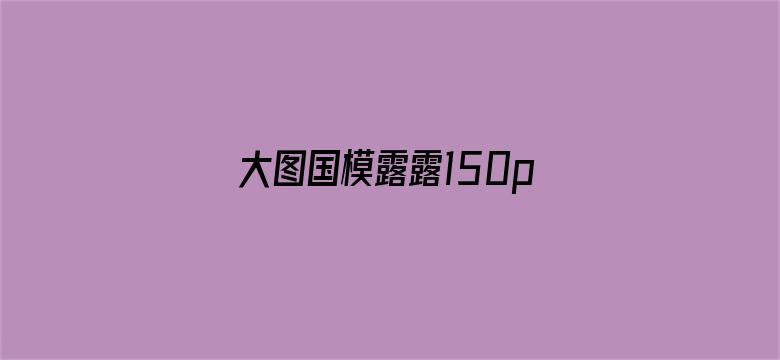 大图国模露露150p-Movie