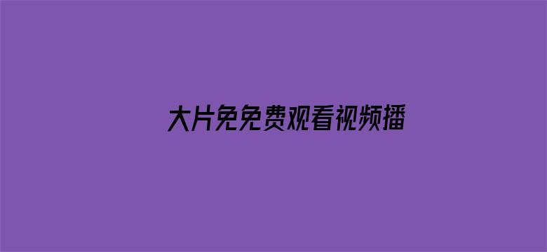 >大片免免费观看视频播放器横幅海报图