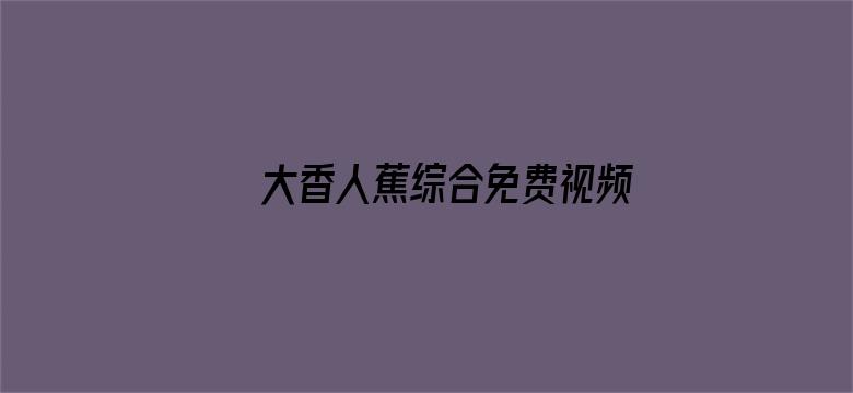 >大香人蕉综合免费视频横幅海报图