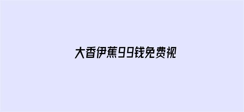 >大香伊蕉99钱免费视频横幅海报图