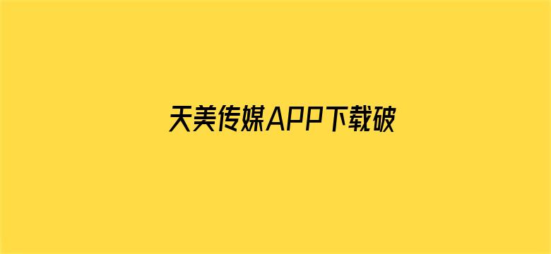 >天美传媒APP下载破解版横幅海报图