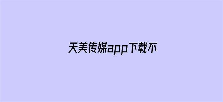 天美传媒app下载不了