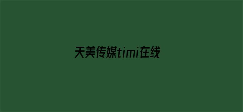 天美传媒timi在线观看