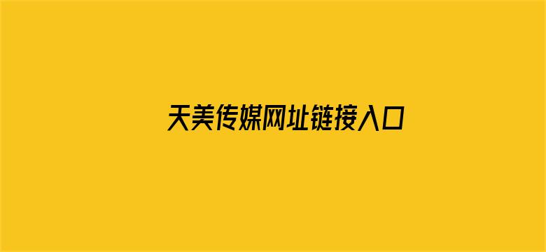 >天美传媒网址链接入口,app平台横幅海报图