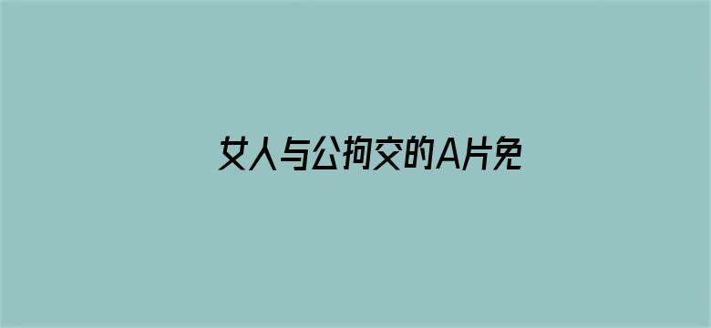 >女人与公拘交的A片免费视频横幅海报图