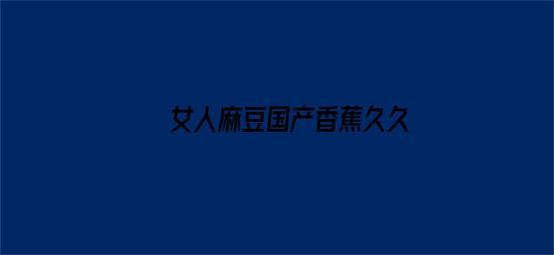 >女人麻豆国产香蕉久久精品横幅海报图