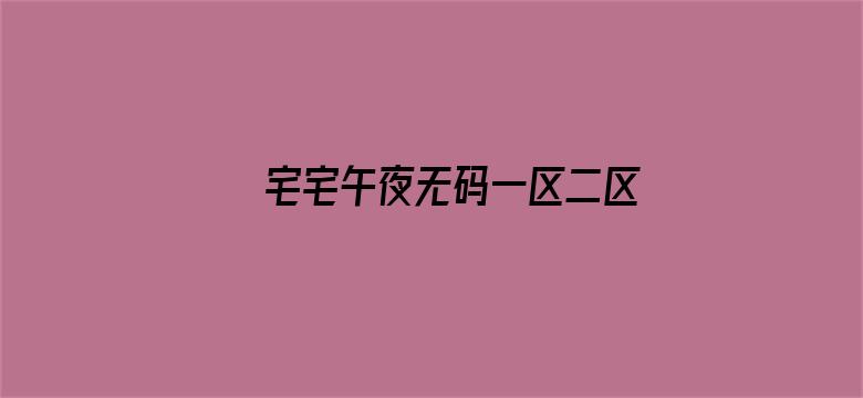 >宅宅午夜无码一区二区三区横幅海报图