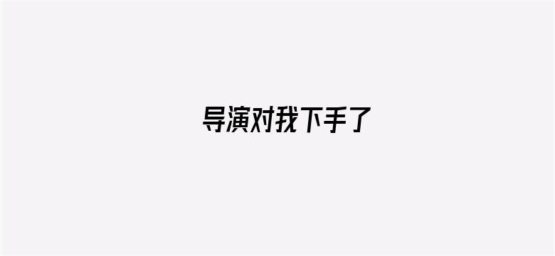 导演对我下手了