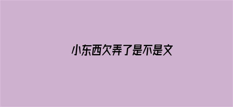 >小东西欠弄了是不是文章横幅海报图