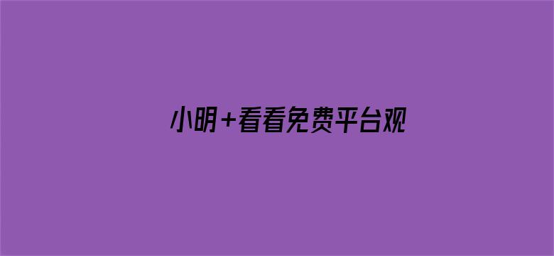 >小明+看看免费平台观看横幅海报图