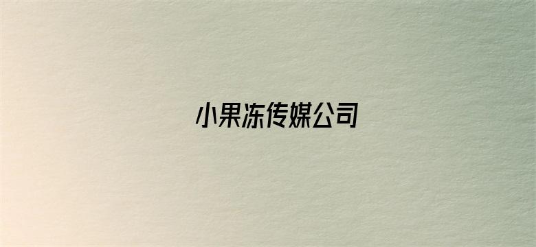 小果冻传媒公司