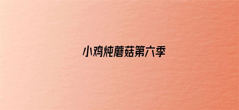 小鸡炖蘑菇第六季