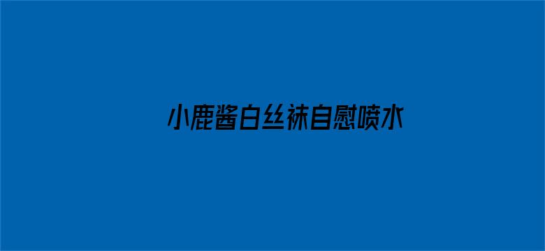 >小鹿酱白丝袜自慰喷水横幅海报图