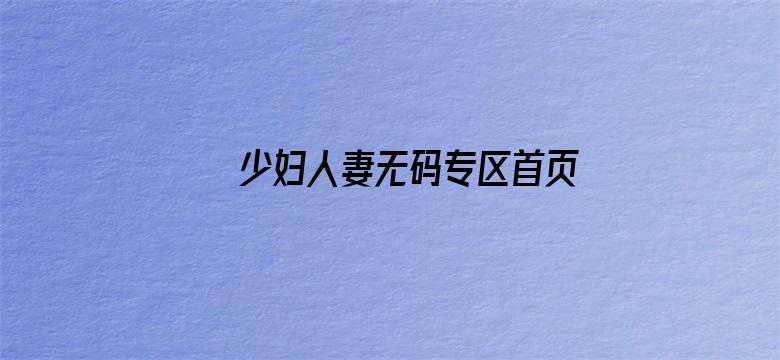 >少妇人妻无码专区首页横幅海报图