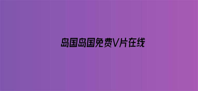 >岛国岛国免费V片在线观看横幅海报图