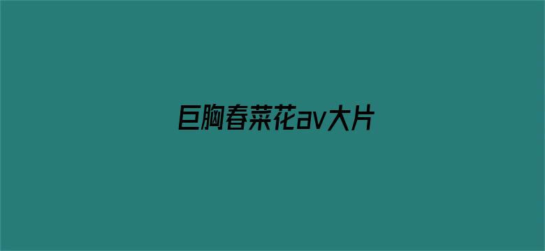 >巨胸春菜花av大片横幅海报图