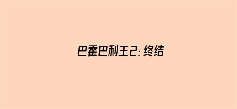 巴霍巴利王2：终结