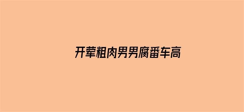 >开荤粗肉男男腐番车高H横幅海报图