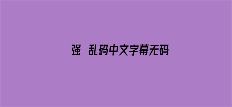 >强奷乱码中文字幕无码横幅海报图