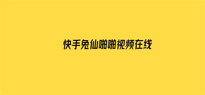 >快手兔仙啪啪视频在线横幅海报图