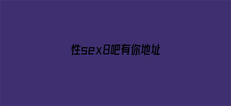 >性sex8吧有你地址横幅海报图