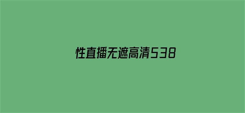 >性直播无遮高清538视频横幅海报图