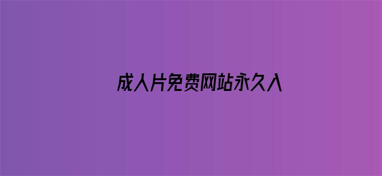 >成人片免费网站永久入口横幅海报图